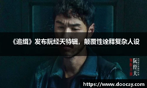 《追缉》发布阮经天特辑，颠覆性诠释复杂人设