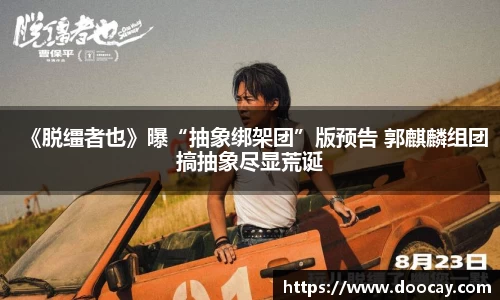 《脱缰者也》曝“抽象绑架团”版预告 郭麒麟组团搞抽象尽显荒诞